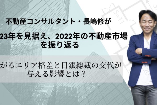 不動産コンサルタント・長嶋修が2023年を見据え、2022年の不動産市場を振り返る