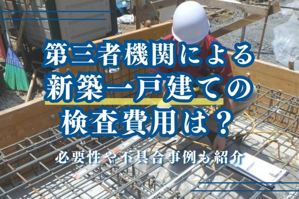 第三者機関による新築一戸建ての検査費用を解説|必要性や不具合事例も紹介 第三者機関による新築一戸建ての検査費用を解説|必要性や不具合事例も紹介