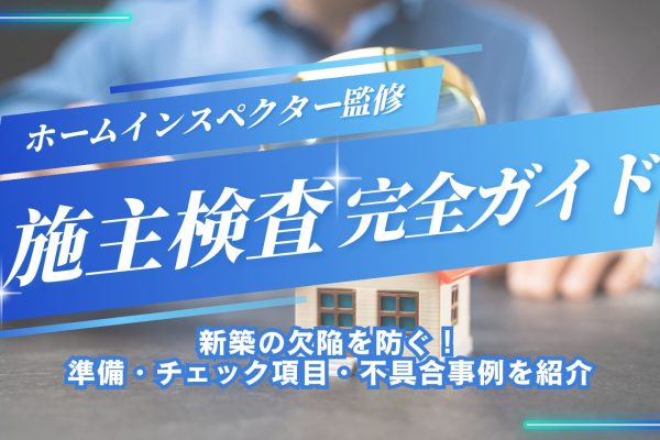 施主(竣工)検査を完全ガイド|新築の欠陥を防ぐ準備・チェック項目・不具合事例を紹介 施主(竣工)検査を完全ガイド|新築の欠陥を防ぐ準備・チェック項目・不具合事例を紹介