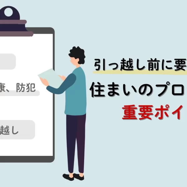 引っ越し前に要チェック！住まいのプロが教える重要ポイント