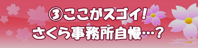 ③ここがスゴイ！さくら事務所自慢・・・？