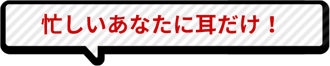 忙しいあなたに耳だけ