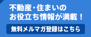 不動産・住まいのお役立ち情報が満載！無料メルマガ登録はこちら