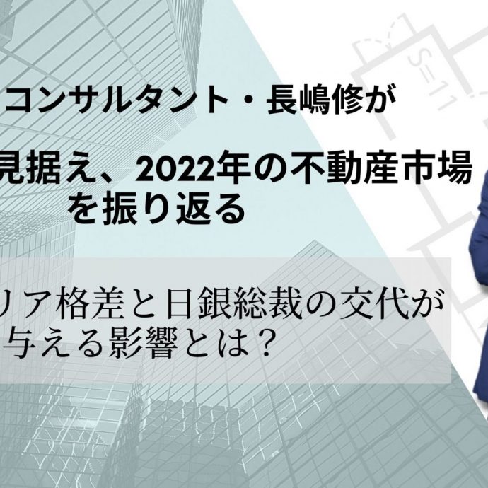 不動産コンサルタント・長嶋修が2023年を見据え、2022年の不動産市場を振り返る