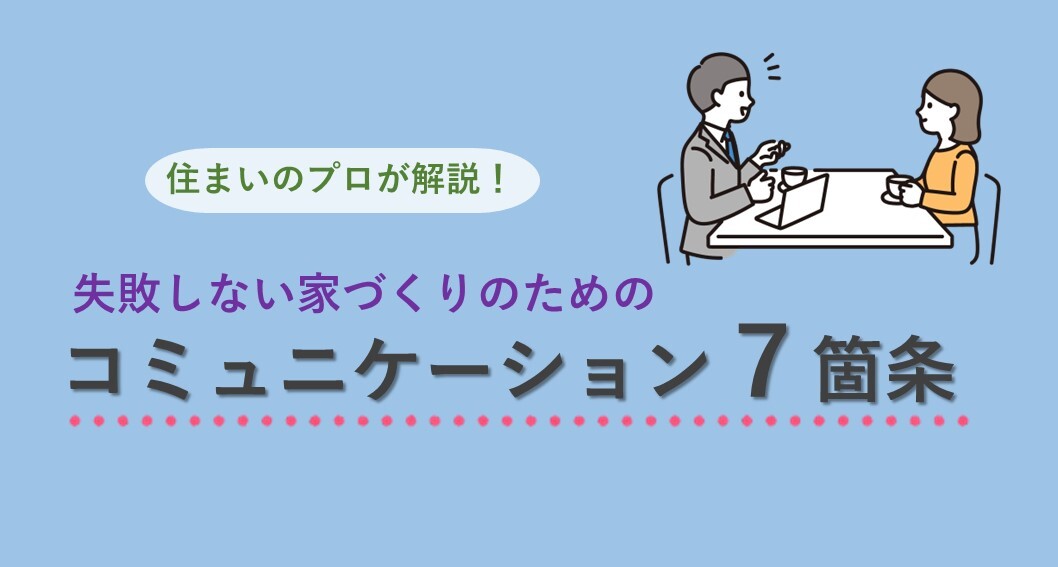 失敗しない家づくりのためのコミュニケーション７箇条